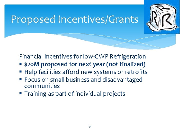 Proposed Incentives/Grants Financial Incentives for low-GWP Refrigeration § $20 M proposed for next year Proposed Incentives/Grants Financial Incentives for low-GWP Refrigeration § $20 M proposed for next year