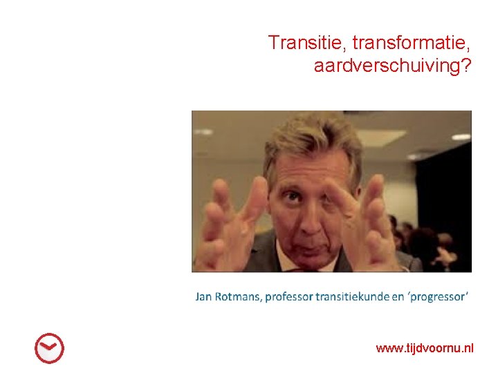 Transitie, transformatie, aardverschuiving? www. tijdvoornu. nl 