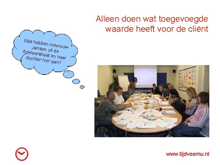 Alleen doen wat toegevoegde waarde heeft voor de cliënt Wat heb ben me vrouw