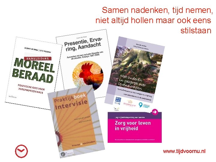 Samen nadenken, tijd nemen, niet altijd hollen maar ook eens stilstaan www. tijdvoornu. nl