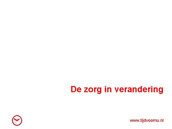 De zorg in verandering www. tijdvoornu. nl 