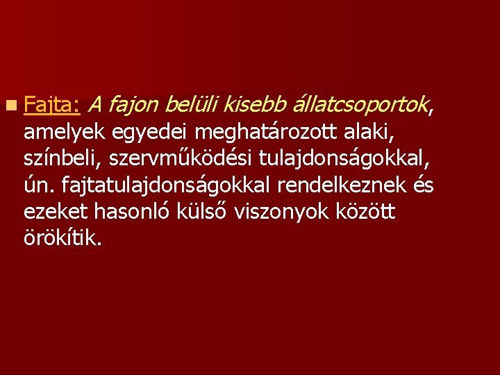 n Fajta: A fajon belüli kisebb állatcsoportok, amelyek egyedei meghatározott alaki, színbeli, szervműködési tulajdonságokkal,