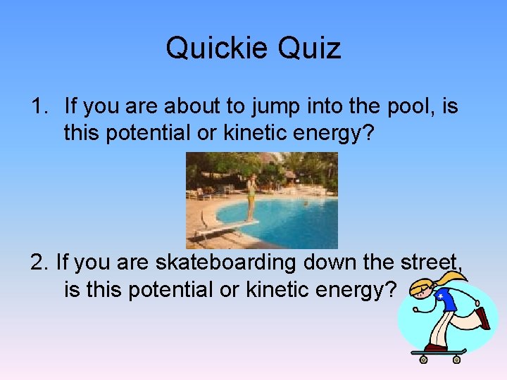 Quickie Quiz 1. If you are about to jump into the pool, is this