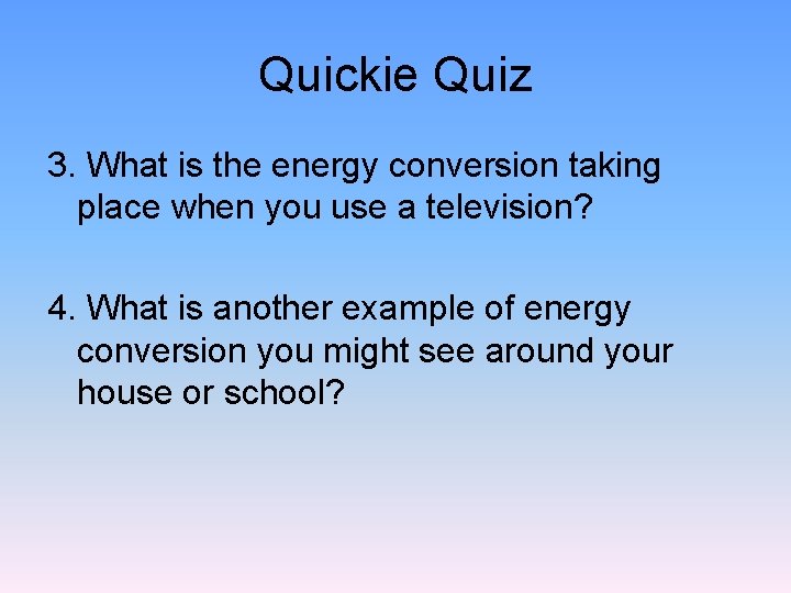 Quickie Quiz 3. What is the energy conversion taking place when you use a