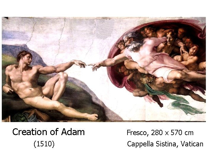 Creation of Adam (1510) Fresco, 280 x 570 cm Cappella Sistina, Vatican 