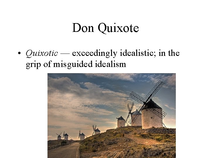 Don Quixote • Quixotic — exceedingly idealistic; in the grip of misguided idealism 