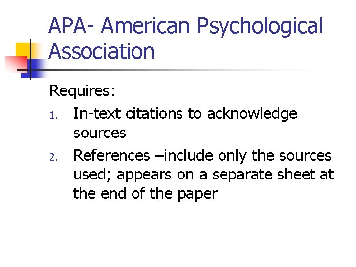 APA- American Psychological Association Requires: 1. In-text citations to acknowledge sources 2. References –include