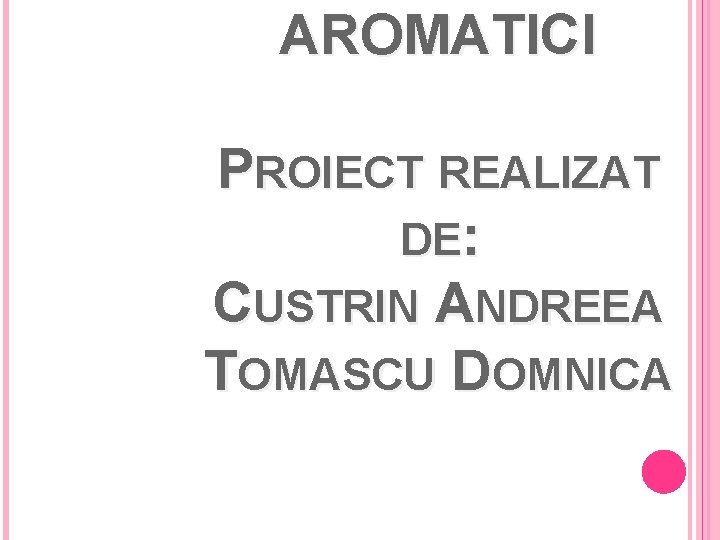 AROMATICI PROIECT REALIZAT DE: CUSTRIN ANDREEA TOMASCU DOMNICA 