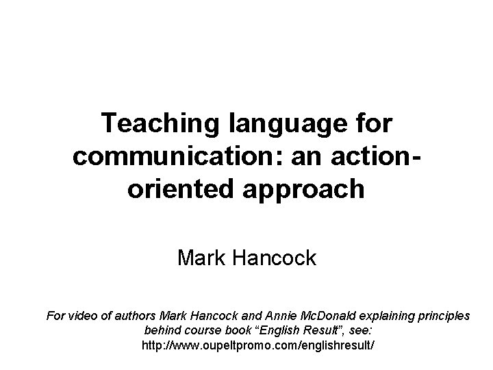Teaching language for communication: an actionoriented approach Mark Hancock For video of authors Mark