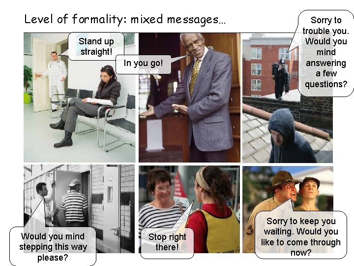 Level of formality: mixed messages… Stand up straight! In you go! Would you mind