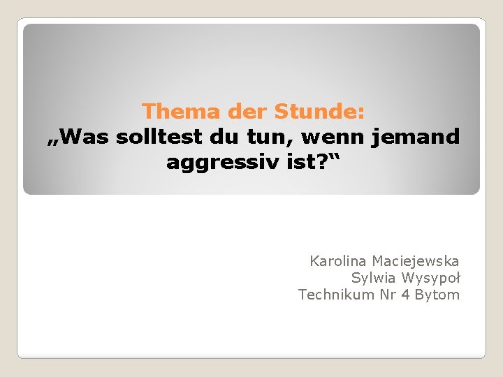 Thema der Stunde: „Was solltest du tun, wenn jemand aggressiv ist? “ Karolina Maciejewska