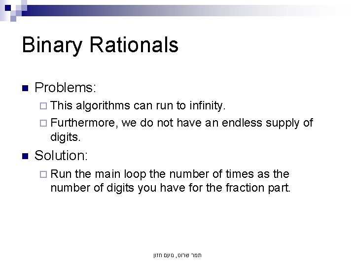 Binary Rationals n Problems: ¨ This algorithms can run to infinity. ¨ Furthermore, we