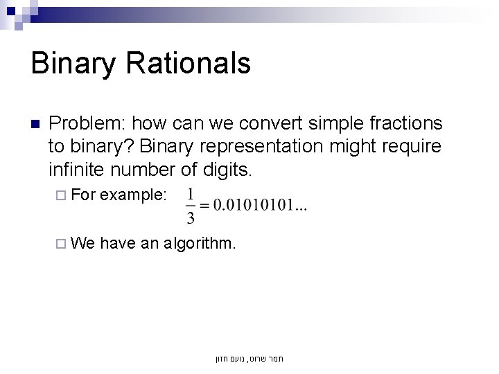 Binary Rationals n Problem: how can we convert simple fractions to binary? Binary representation