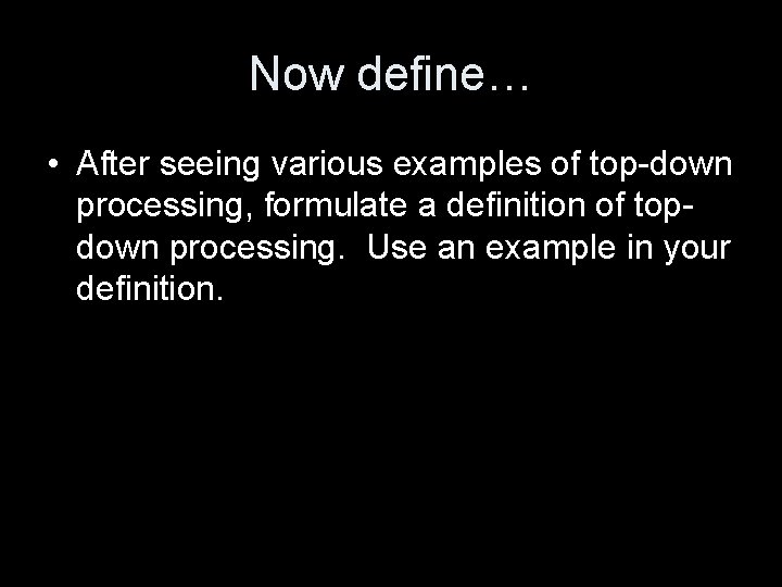 Now define… • After seeing various examples of top-down processing, formulate a definition of