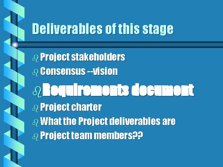 Deliverables of this stage b Project stakeholders b Consensus --vision b. Requirements document b