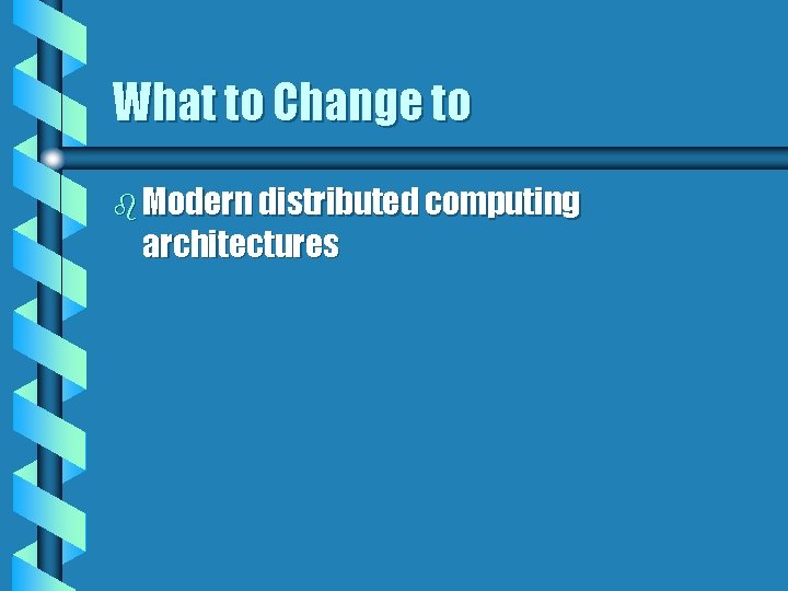 What to Change to b Modern distributed computing architectures 