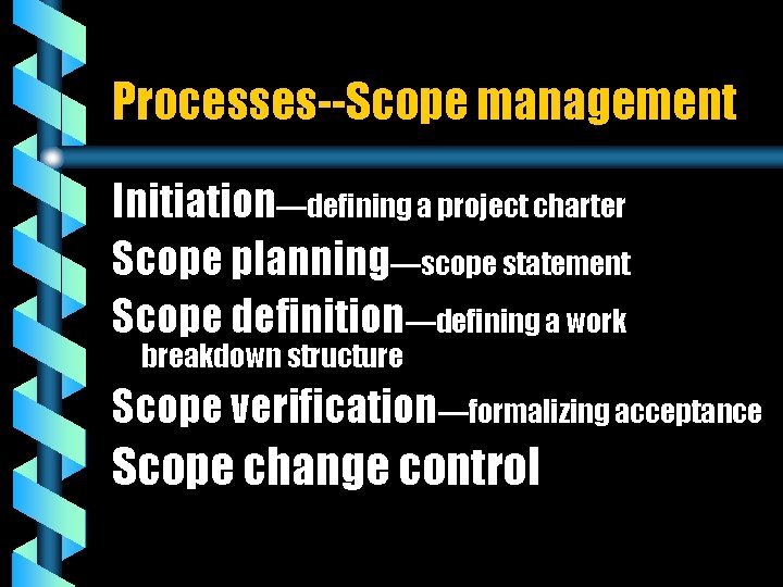 Processes--Scope management Initiation—defining a project charter Scope planning—scope statement Scope definition—defining a work breakdown