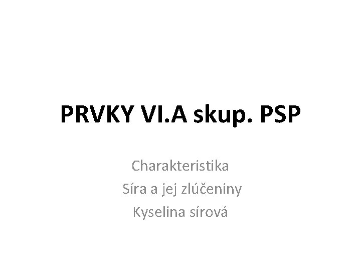 PRVKY VI. A skup. PSP Charakteristika Síra a jej zlúčeniny Kyselina sírová 