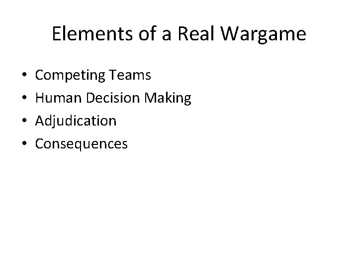 Elements of a Real Wargame • • Competing Teams Human Decision Making Adjudication Consequences