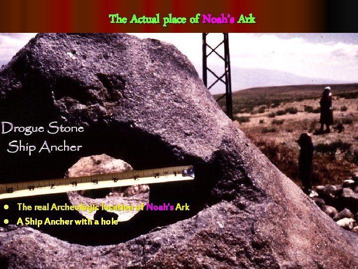 The Actual place of Noah’s Ark The real Archeologic location of Noah’s Ark l