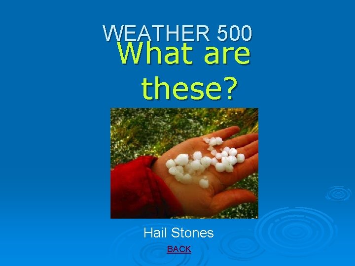 WEATHER 500 What are these? Hail Stones BACK 