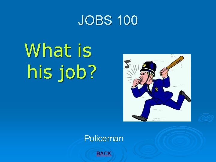 JOBS 100 What is his job? Policeman BACK 