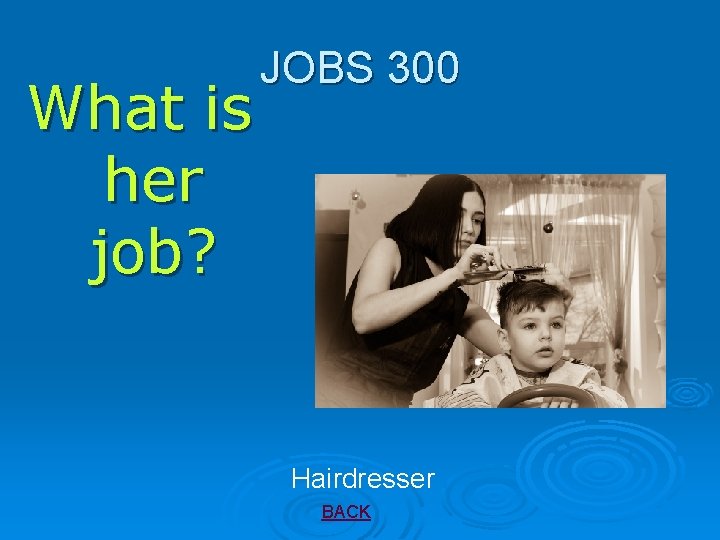 What is her job? JOBS 300 Hairdresser BACK 