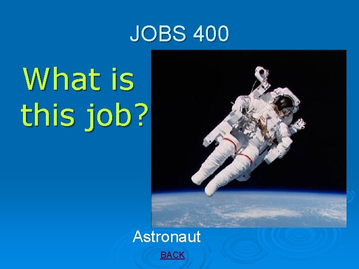 JOBS 400 What is this job? Astronaut BACK 