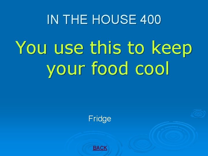IN THE HOUSE 400 You use this to keep your food cool Fridge BACK