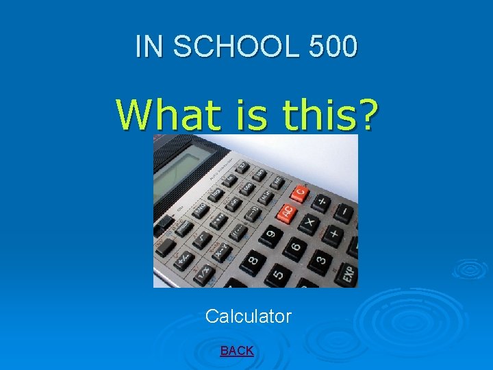 IN SCHOOL 500 What is this? Calculator BACK 