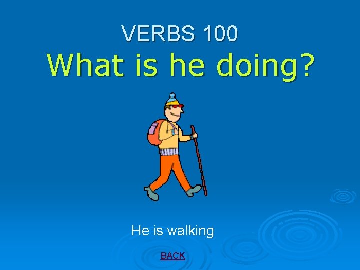 VERBS 100 What is he doing? He is walking BACK 