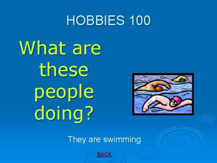 HOBBIES 100 What are these people doing? They are swimming BACK 