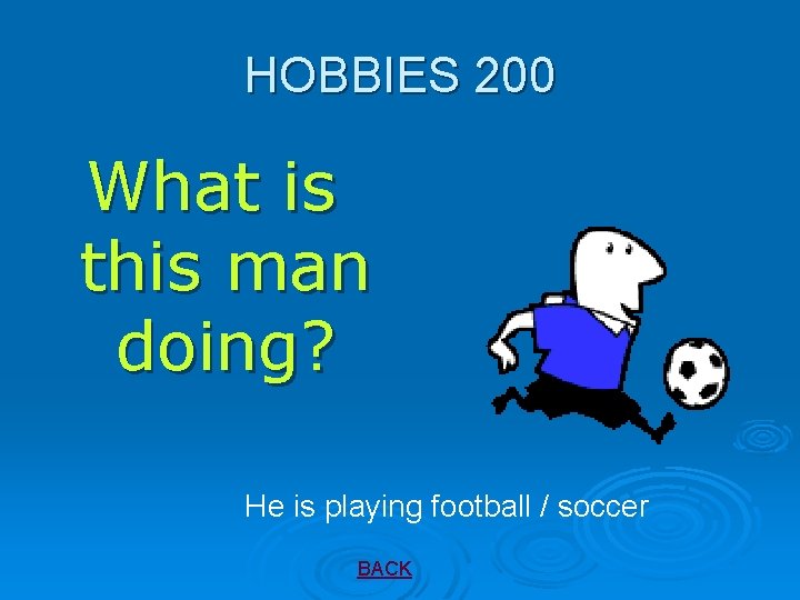 HOBBIES 200 What is this man doing? He is playing football / soccer BACK