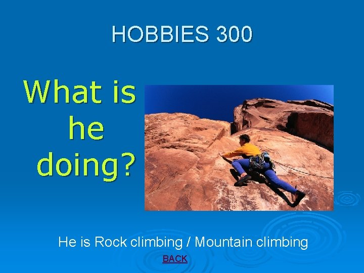 HOBBIES 300 What is he doing? He is Rock climbing / Mountain climbing BACK