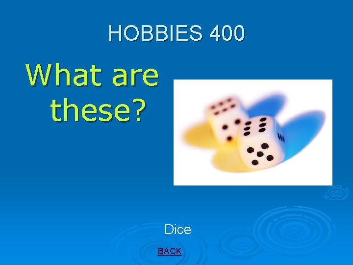 HOBBIES 400 What are these? Dice BACK 