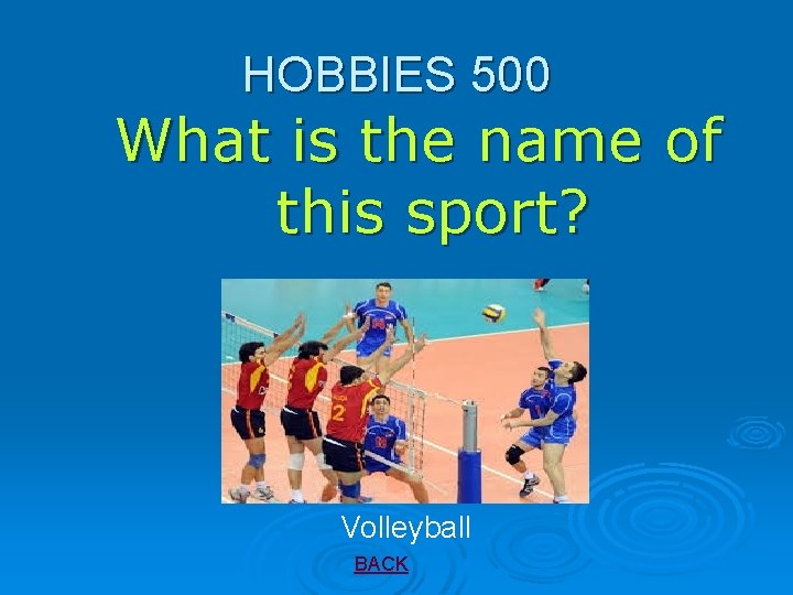 HOBBIES 500 What is the name of this sport? Volleyball BACK 