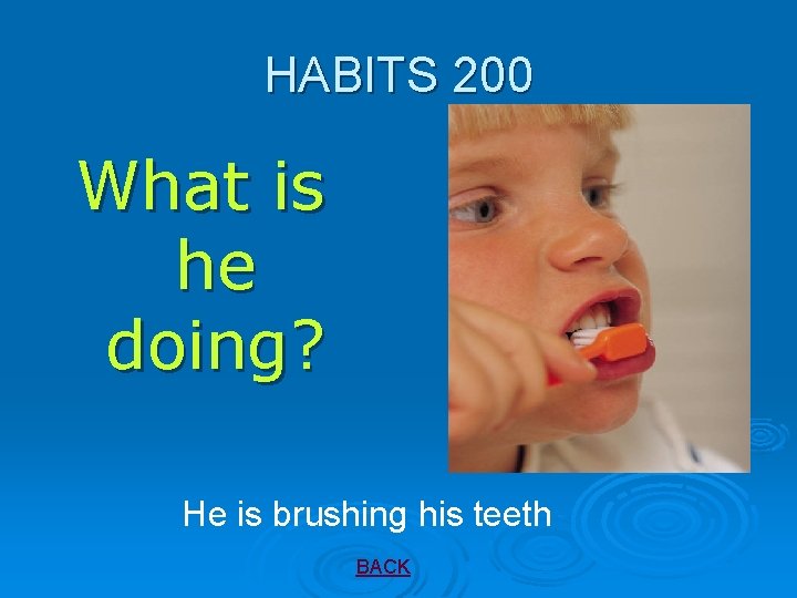 HABITS 200 What is he doing? He is brushing his teeth BACK 