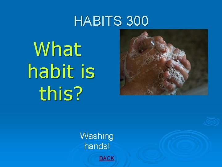 HABITS 300 What habit is this? Washing hands! BACK 