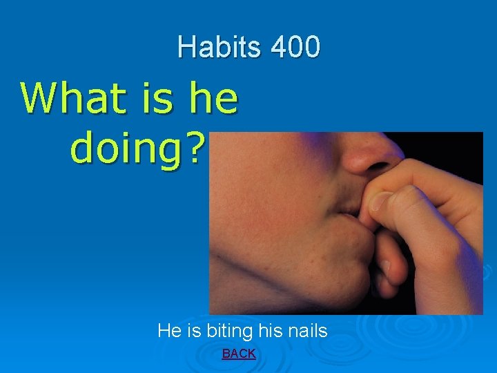 Habits 400 What is he doing? He is biting his nails BACK 