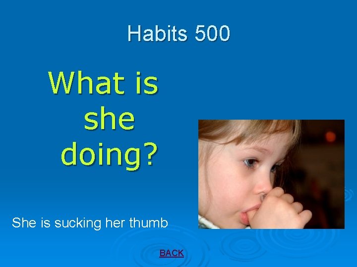 Habits 500 What is she doing? She is sucking her thumb BACK 