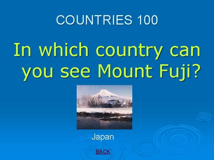 COUNTRIES 100 In which country can you see Mount Fuji? Japan BACK 