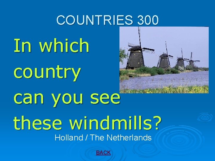 COUNTRIES 300 In which country can you see these windmills? Holland / The Netherlands