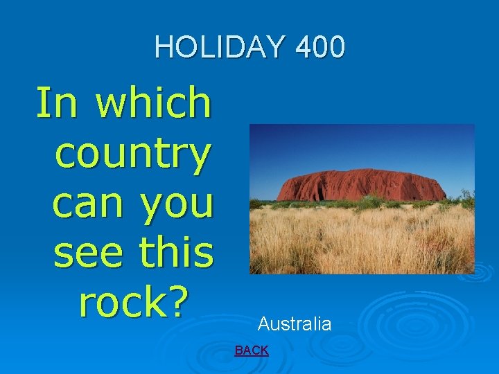 HOLIDAY 400 In which country can you see this rock? Australia BACK 