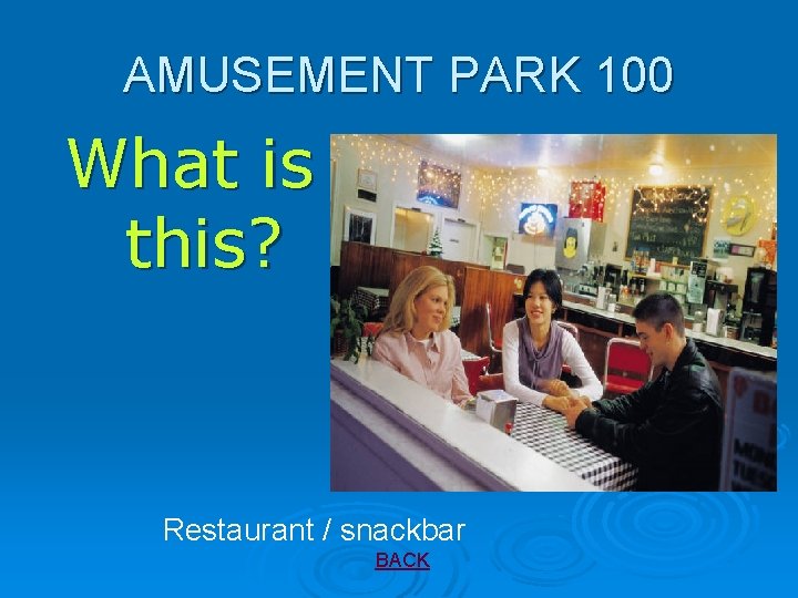 AMUSEMENT PARK 100 What is this? Restaurant / snackbar BACK 