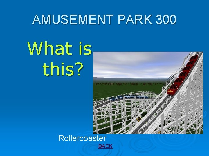 AMUSEMENT PARK 300 What is this? Rollercoaster BACK 