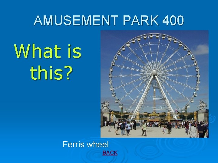 AMUSEMENT PARK 400 What is this? Ferris wheel BACK 