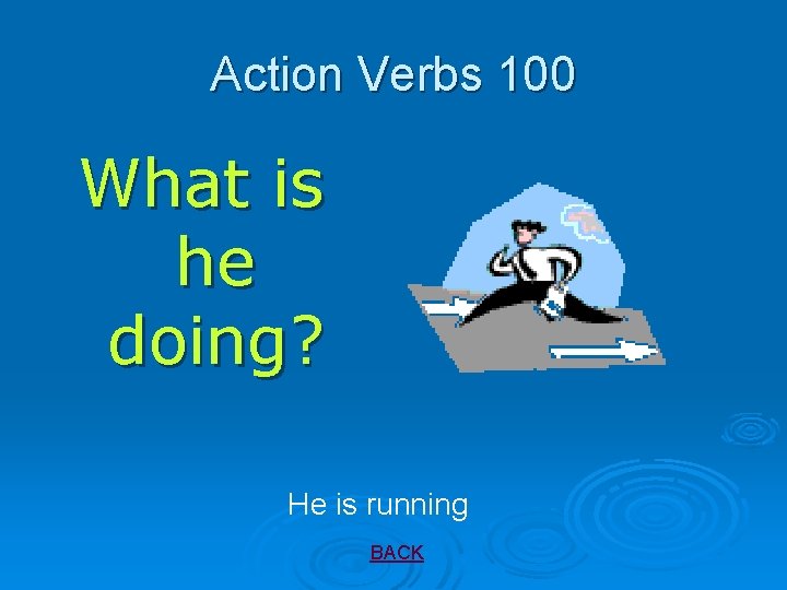 Action Verbs 100 What is he doing? He is running BACK 