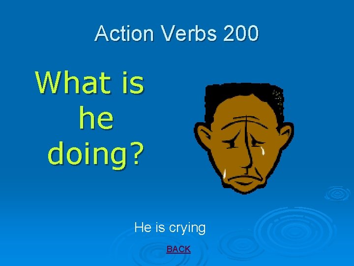 Action Verbs 200 What is he doing? He is crying BACK 