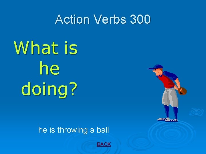 Action Verbs 300 What is he doing? he is throwing a ball BACK 