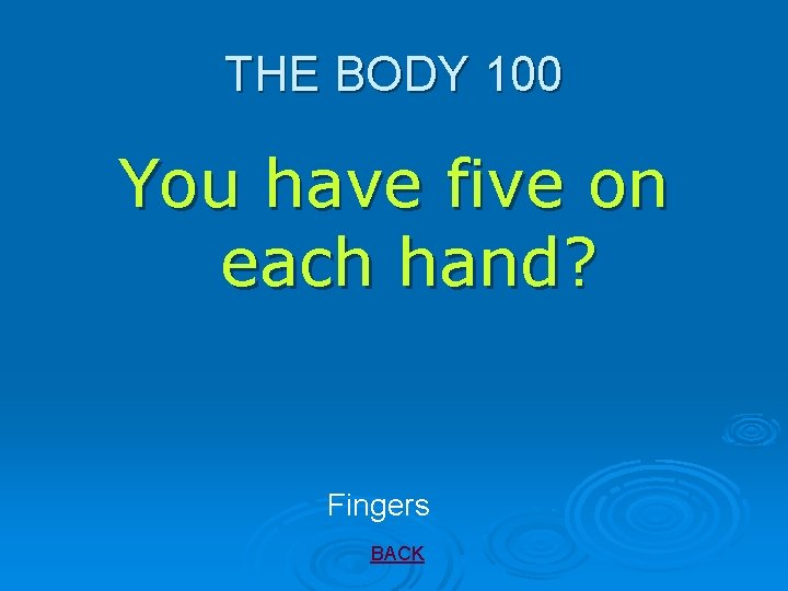 THE BODY 100 You have five on each hand? Fingers BACK 